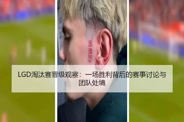 LGD淘汰赛晋级观察：一场胜利背后的赛事讨论与团队处境（xingkong）